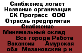 Снабженец-логист › Название организации ­ СК Прогресс, ООО › Отрасль предприятия ­ Снабжение › Минимальный оклад ­ 35 000 - Все города Работа » Вакансии   . Амурская обл.,Мазановский р-н